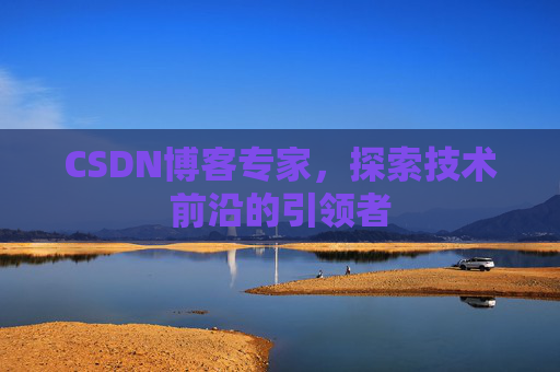 CSDN博客专家，探索技术前沿的引领者